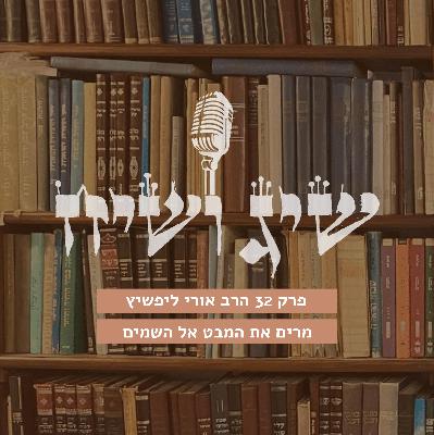 פרק 32 הרב אורי ליפשיץ מרים את המבט ההלכתי לשמים