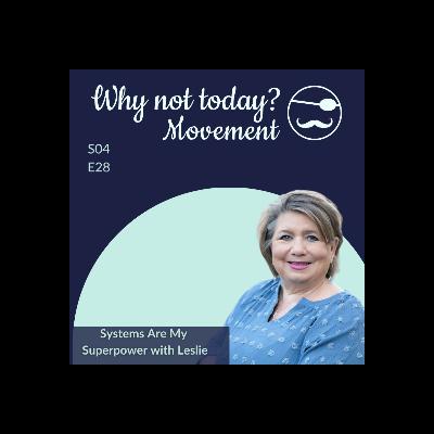 Why Not Today? Podcast - Season 4, Episode 28 – Systems Are My Superpower with Leslie
