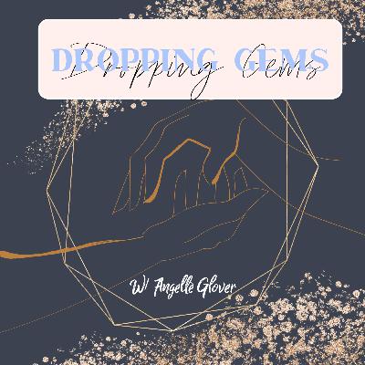 Dropping Gems w/ Angellé Glover Dropping Gems w/ Angellé Glover