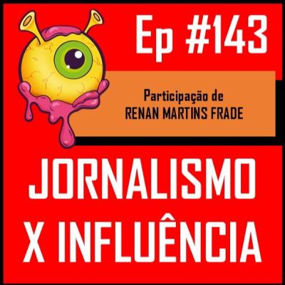 Ep 143 - Jornalismo x Influência