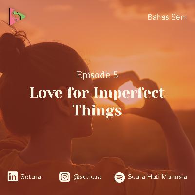 BAHAS SENI : Love for Imperfect Things