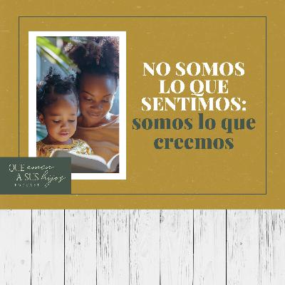 No somos lo que sentimos: somos lo que creemos
