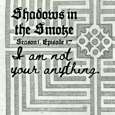 Shadows in the Smoke S1E17 - "I Am Not Your Anything"