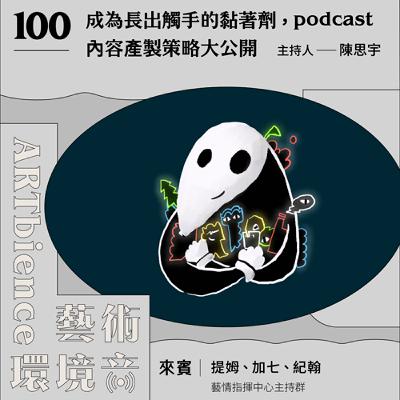 EP100｜100集特企｜成為長出觸手的黏著劑，podcast內容產製策略大公開　ft. 藝情指揮中心