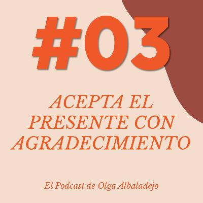 #03: Acepta el presente con agradecimiento #03: Acepta el presente con agradecimiento