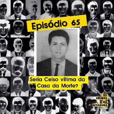 Ep 65 - Seria Celso Gilberto vítima da Casa da Morte?