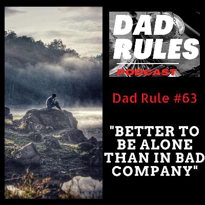 Dad Rule #63 - Better To Be Alone Than In Bad Company