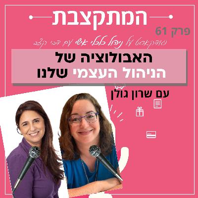 האבולוציה של הניהול העצמי שלנו - עם שרון גולן - פרק 61 האבולוציה של הניהול העצמי שלנו - עם שרון גולן - פרק 61