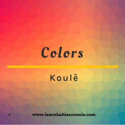 Colors in Haitian Creole (Koulè) Colors in Haitian Creole (Koulè)