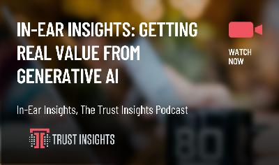 In-Ear Insights: Getting Real Value from Generative AI In-Ear Insights: Getting Real Value from Generative AI