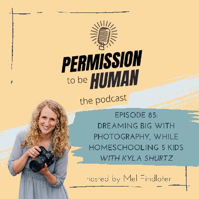 Episode 85 - Dreaming Big With Photography, While Homeschooling 5 kids, with Kyla Shurtz