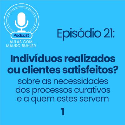#21 Indivíduos realizados ou clientes satisfeitos?
Sobre as necessidades dos processos curativos