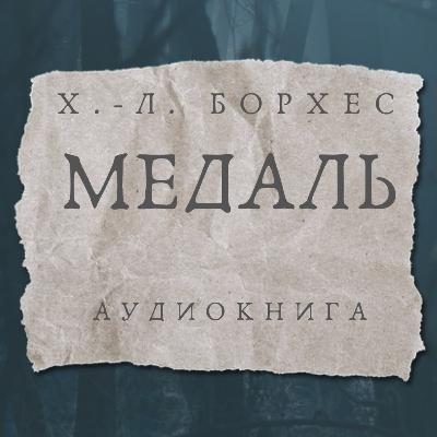 Аудиокнига Х. - Л. Борхес "Медаль" Аудиокнига Х. - Л. Борхес "Медаль"
