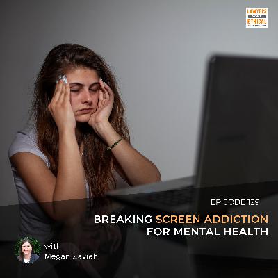 Breaking Screen Addiction For Mental Health [LGE 129]