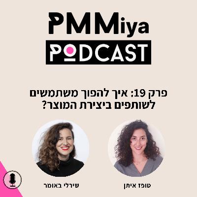 פרק 19: איך להפוך משתמשים לשותפים ביצירת המוצר?