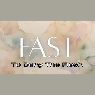 Preparing Our Hearts for Easter - Pt. 1 Fast: To Deny the Flesh Preparing Our Hearts for Easter - Pt. 1 Fast: To Deny the Flesh
