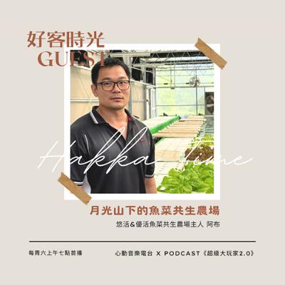 #104 好客時光 Hakka Time｜月光山下的魚菜共生農場 feat. 阿布