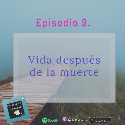 Episodio 9. Vida Después de la Muerte