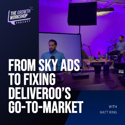 Episode 27, Part 1 - From Sky Ads to Fixing Deliveroo’s Go-To-Market Episode 27, Part 1 - From Sky Ads to Fixing Deliveroo’s Go-To-Market