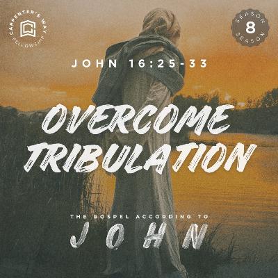 Overcome Tribulation - The Gospel According John Season 8 (Week 5)