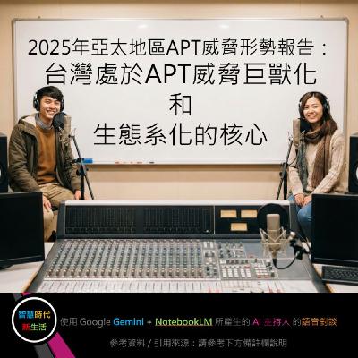 EP.251 [ Podcast ] 2025年亞太地區APT威脅形勢報告：台灣處於APT威脅巨獸化和生態系化的核心