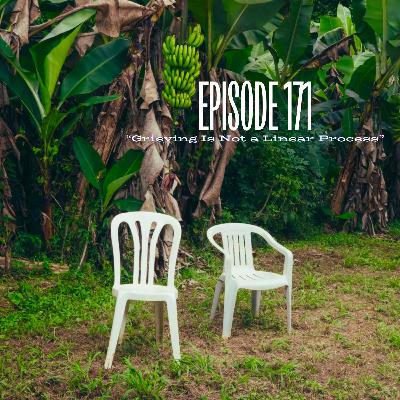 EP 171: "Grieving Is Not a Linear Process”