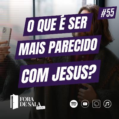 O que é ser mais parecido com Jesus? | Fora de Sala EP#55