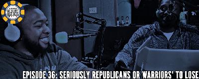 Episode 36: Seriously Though Republicans or Warriors' to Lose