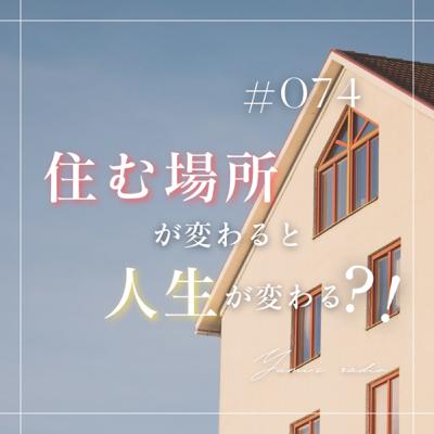 #074 住む場所が変わると人生が変わる？！