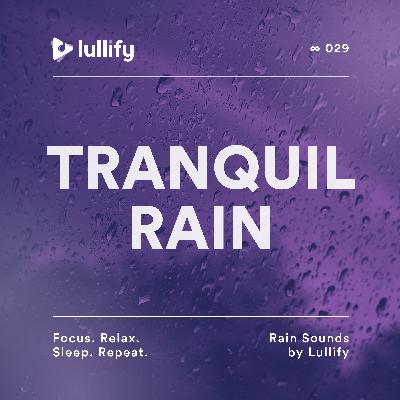 Tranquil Rain - 1 Hour of Rainfall for Relaxation | Rain Sounds by Lullify | ∞ 029