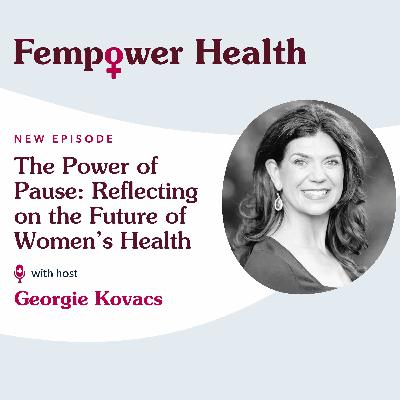 The Power of Pause: Reflecting on the Future of Women’s Health | Georgie Kovacs - Fempower Health | A Women's Health Podcast