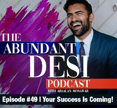 Ep. 49 | Your Success Is Coming! | Abundant Desi Podcast Ep. 49 | Your Success Is Coming! | Abundant Desi Podcast