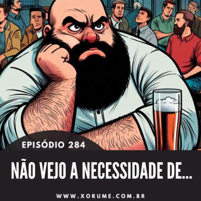 284 - EPISÓDIO 284 - EU NÃO VEJO NECESSIDADE DE