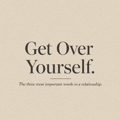 'Get Over Yourself'. The three most important words in a Relationship