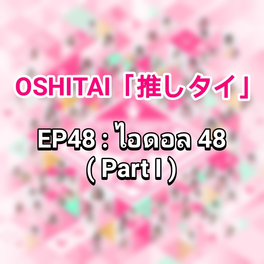 「OSHITAI」EP48 'ไอดอล 48 (Part I)'