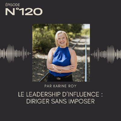 120 - Le leadership d’influence : diriger sans imposer 120 - Le leadership d’influence : diriger sans imposer
