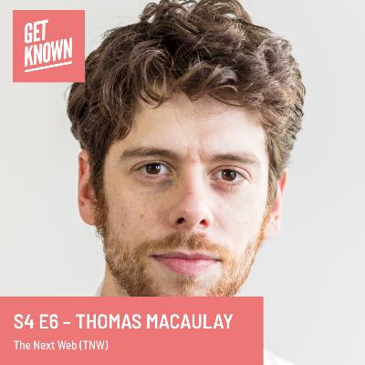 Get Known. S4 E6 - Thomas Macaulay from The Next Web (TNW)