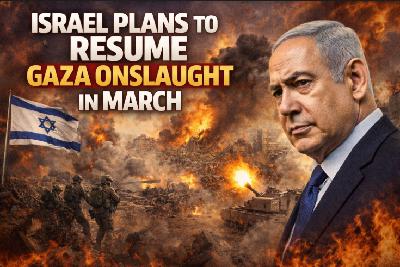Israel Plans to Resume Gaza Onslaught in March Israel Plans to Resume Gaza Onslaught in March