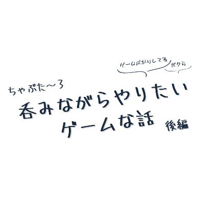 ちゃぷた～３ 後編 ／ 呑みながらやりたいゲームな話