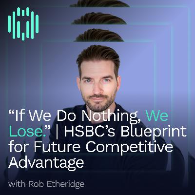 "If We Do Nothing, We Lose." | HSBC’s Blueprint for Future Competitive Advantage