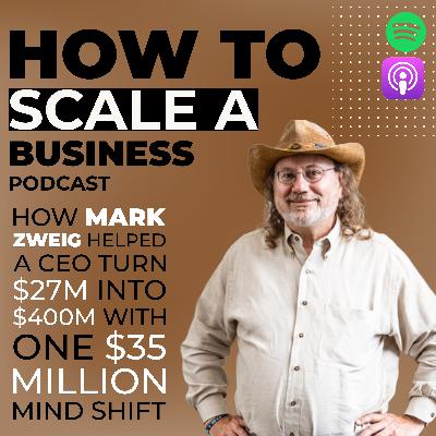 How Mark Zweig Helped a CEO Turn $27M Into $400M With One $35 Million Mind Shift