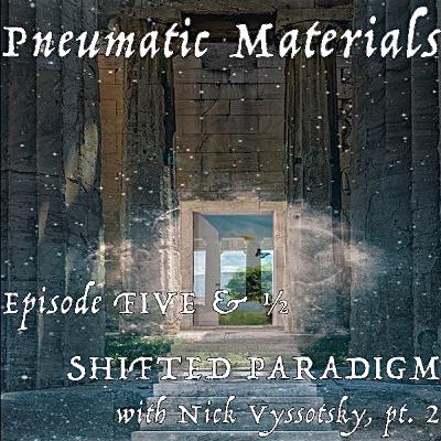 EPISODE FIVE & 1/2: SHIFTED PARADIGM WITH NICK VYSSOTSKY, PT. 2 EPISODE FIVE & 1/2: SHIFTED PARADIGM WITH NICK VYSSOTSKY, PT. 2