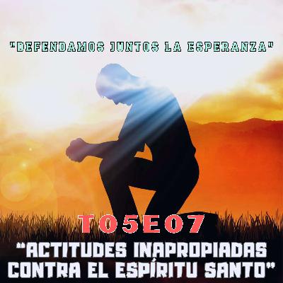 T05E07 "ACTITUDES INAPROPIADAS CONTRA EL ESPÍRITU SANTO"