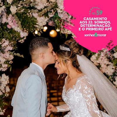 EP 59 | Casamento aos 22: sonhos, determinação e o primeiro apê