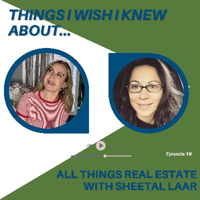 Things I Wish I Knew About...All Things Real Estate With Sheetal Laar