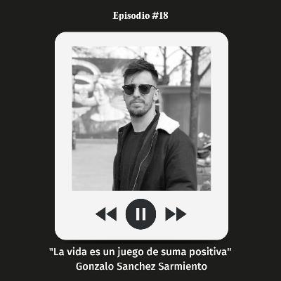 #18 La vida es un juego de suma positiva - Gonzalo Sanchez Sarmiento
