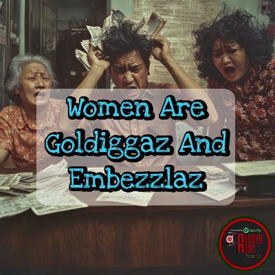 Women Are Golddiggaz And Embezzlaz (Episode 279)
