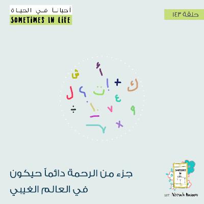 جزء من الرحمة دائماً حيكون في العالم الغيبي : ١٤٣ جزء من الرحمة دائماً حيكون في العالم الغيبي : ١٤٣