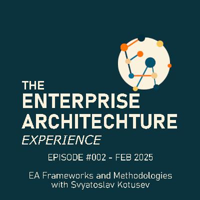 Episode #002 - Feb 2025 - EA Frameworks and Methodologies with Svyatoslav Kotusev