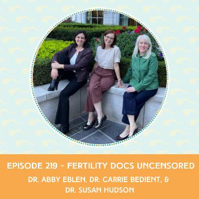 Episode 219: Dr. Abby Eblen, Dr. Carrie Bedient, & Dr. Susan Hudson – Fertility Docs Uncensored